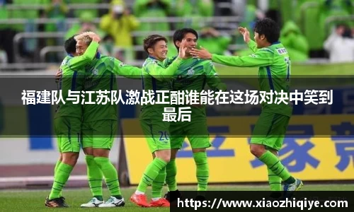 福建队与江苏队激战正酣谁能在这场对决中笑到最后