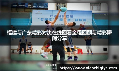 福建与广东精彩对决在线回看全程回顾与精彩瞬间分享